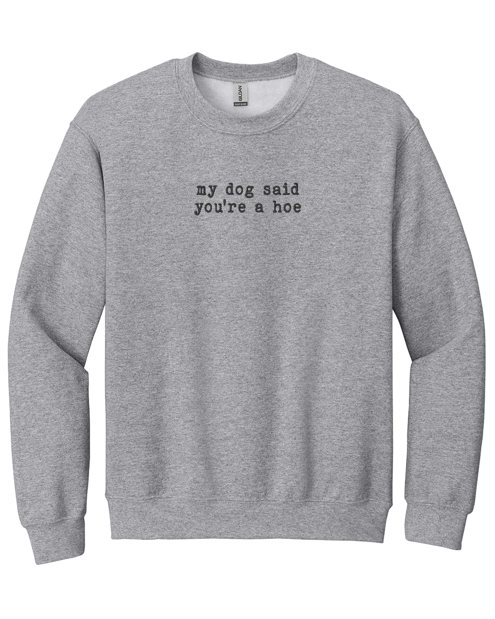 My Dog Said You're a Hoe - Embroidered Crew