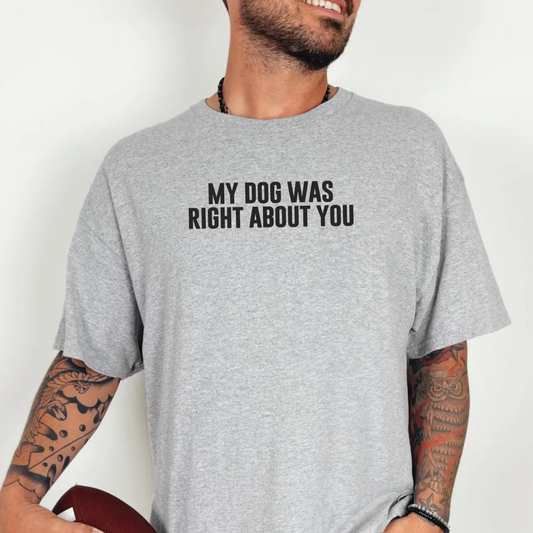 My Dog Was Right About You - Short Sleeve Tshirt