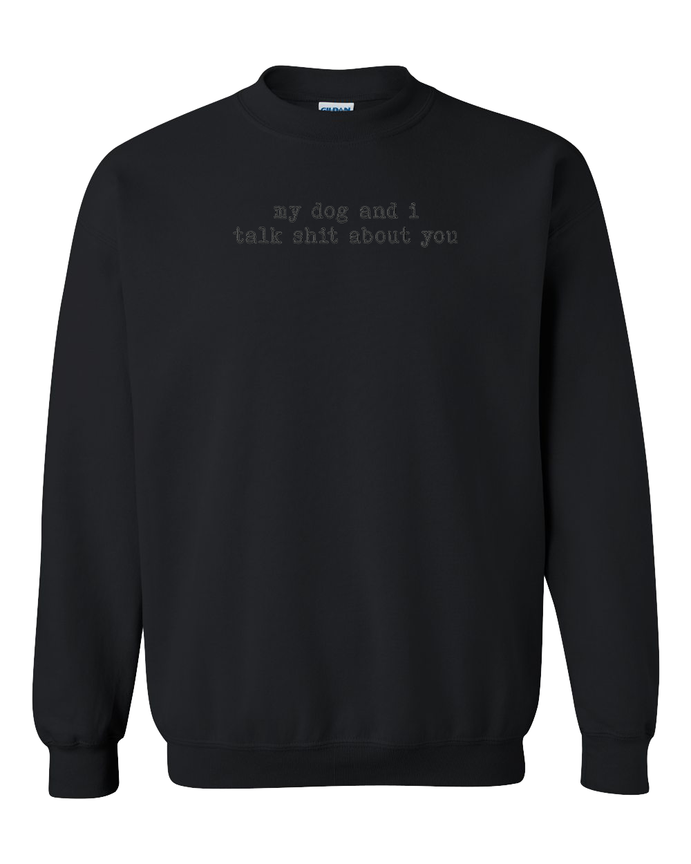 My Dog And I Talk Shit About You - Embroidered Crew