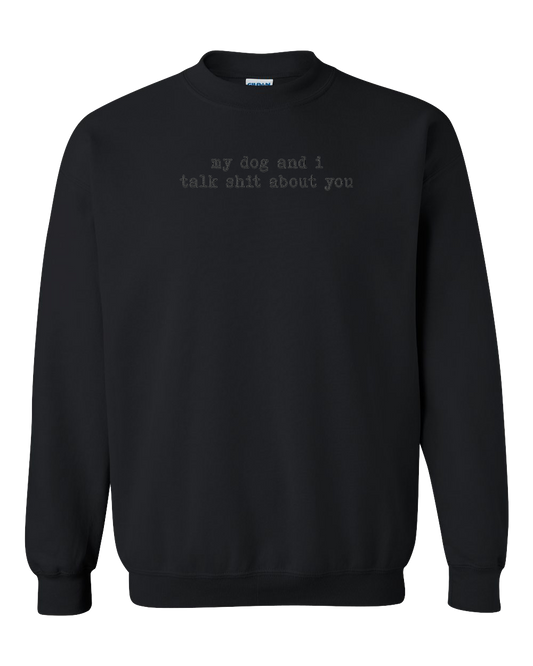 My Dog And I Talk Shit About You - Embroidered Crew