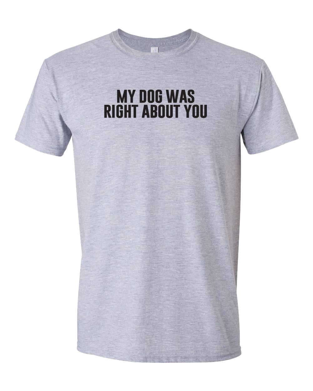 My Dog Was Right About You - Short Sleeve Tshirt