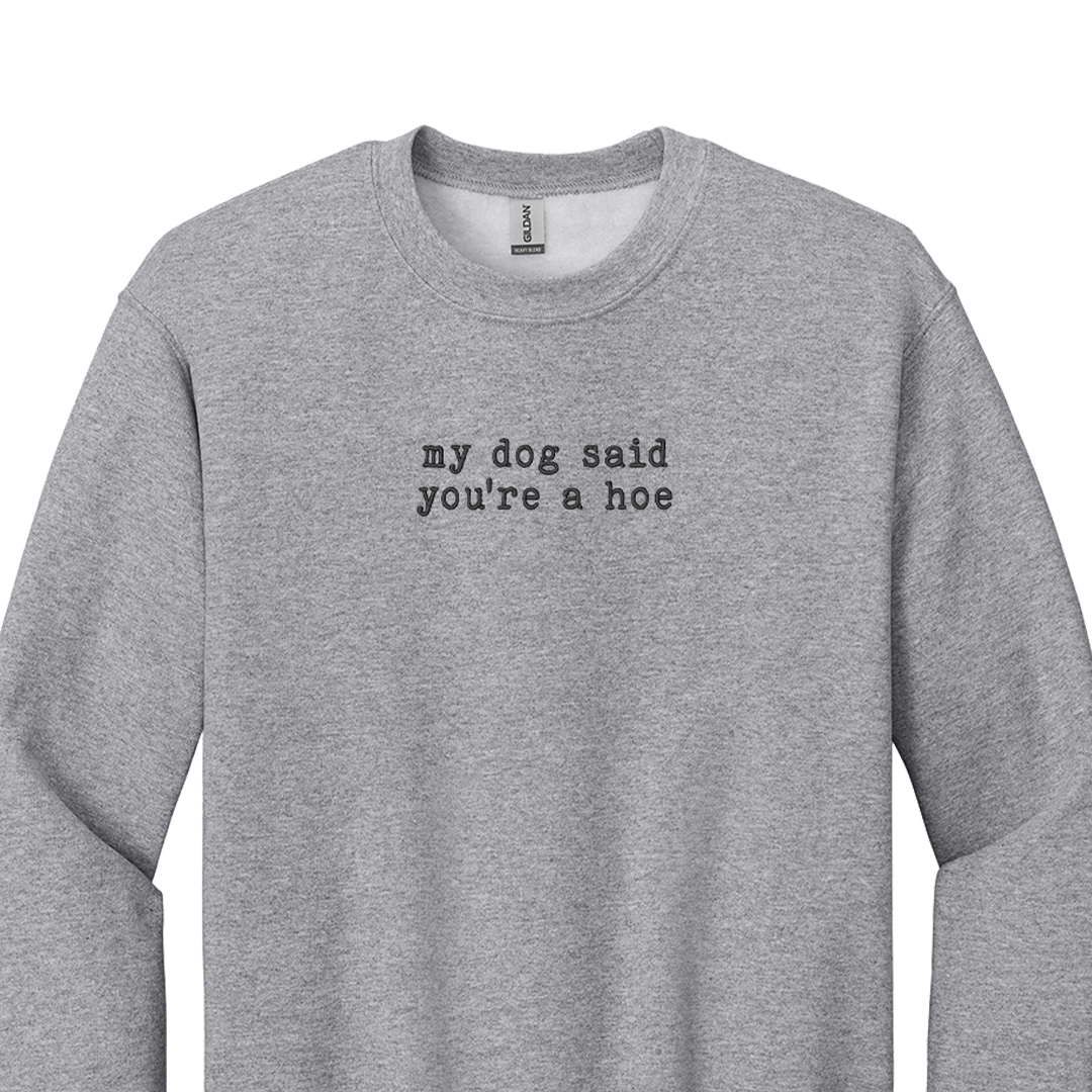 My Dog Said You're a Hoe - Embroidered Crew