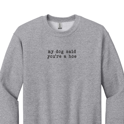 My Dog Said You're a Hoe - Embroidered Crew