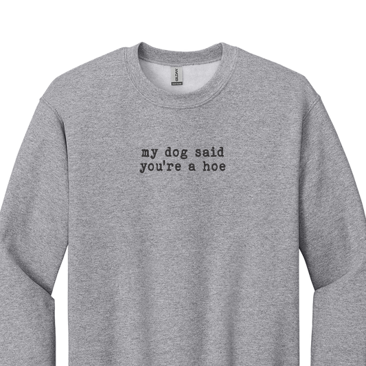 My Dog Said You're a Hoe - Embroidered Crew