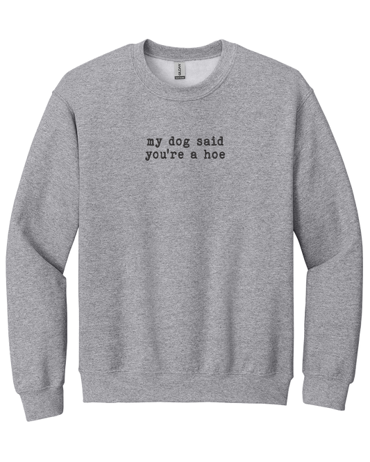 My Dog Said You're a Hoe - Embroidered Crew