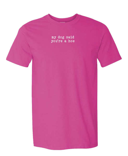 My Dog Said You're a Hoe - Short Sleeve Tshirt