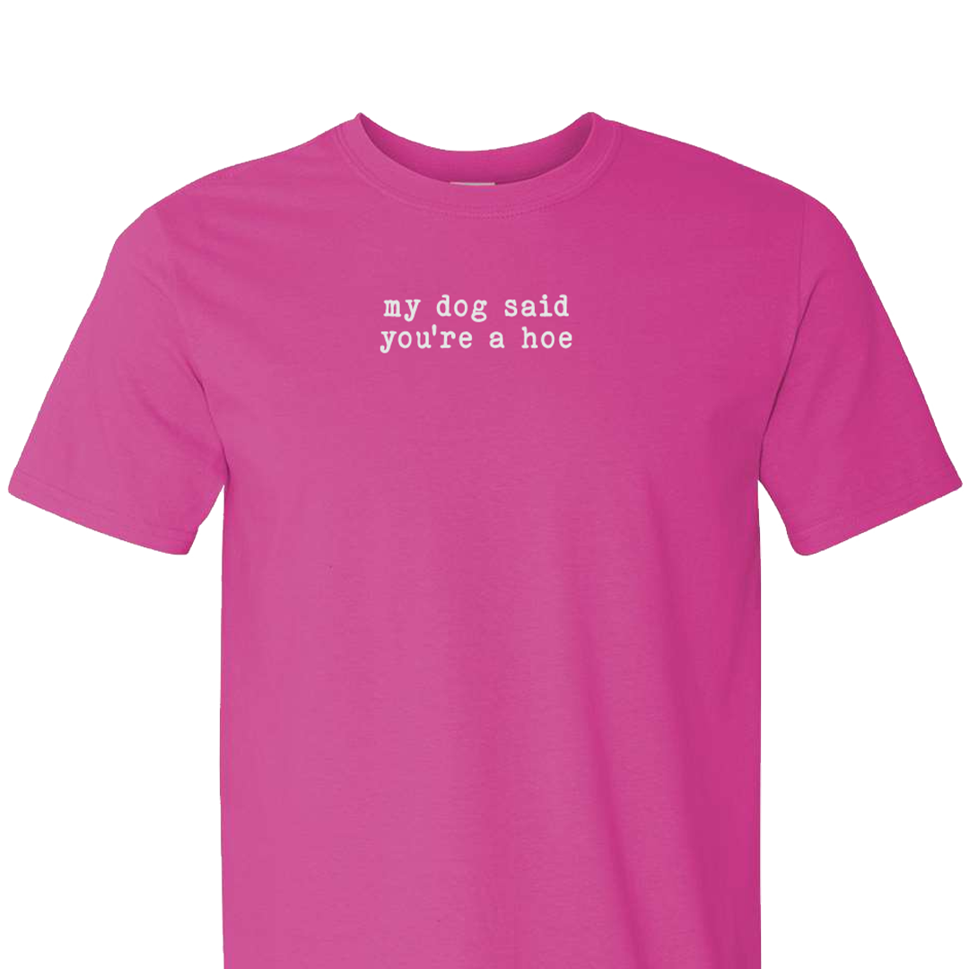 My Dog Said You're a Hoe - Short Sleeve Tshirt