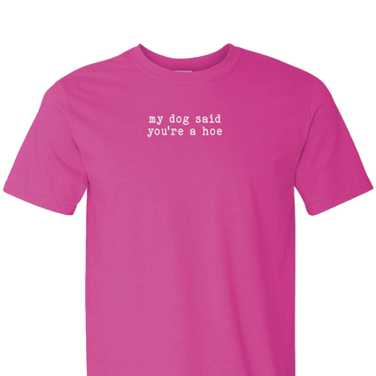 My Dog Said You're a Hoe - Short Sleeve Tshirt