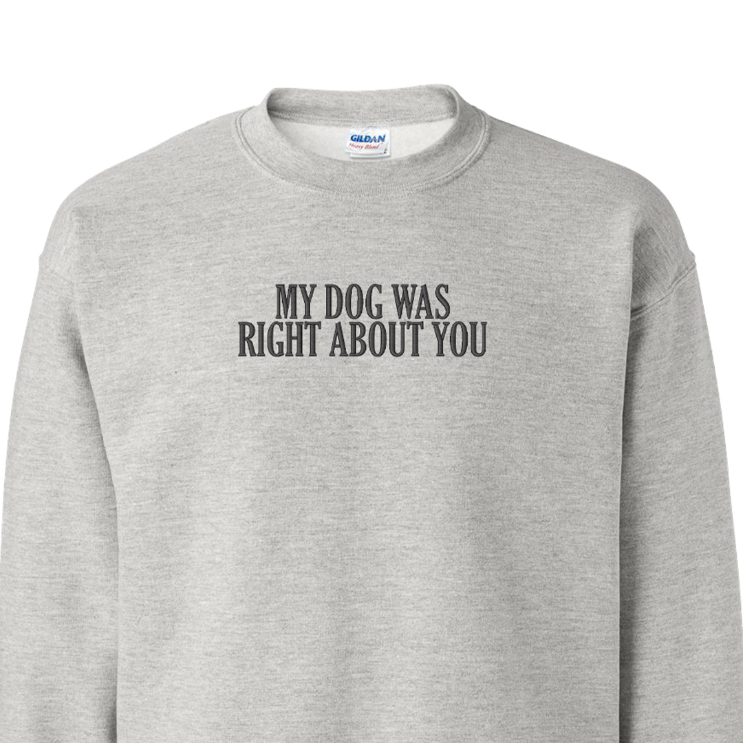 My Dog Was Right About You - Embroidered Crew