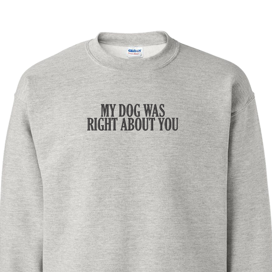 My Dog Was Right About You - Embroidered Crew