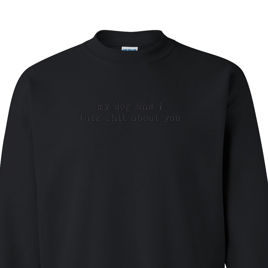 My Dog And I Talk Shit About You - Embroidered Crew