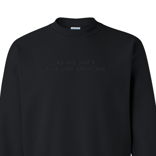 My Dog And I Talk Shit About You - Embroidered Crew