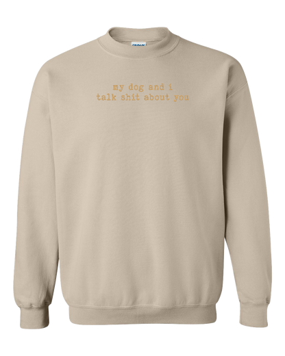 My Dog And I Talk Shit About You - Embroidered Crew