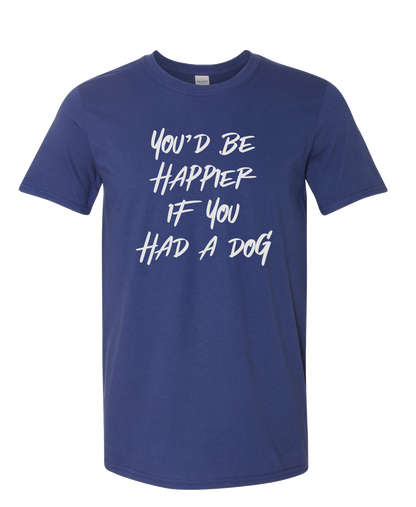 You'd Be Happier if You Had a Dog T-shirt