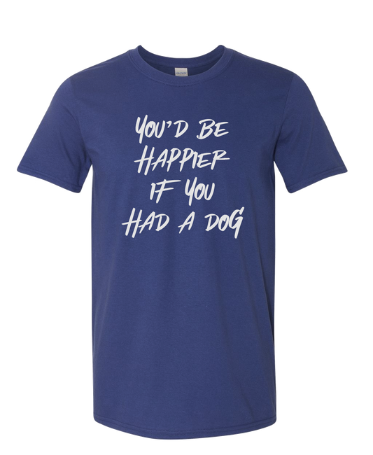 You'd Be Happier if You Had a Dog T-shirt