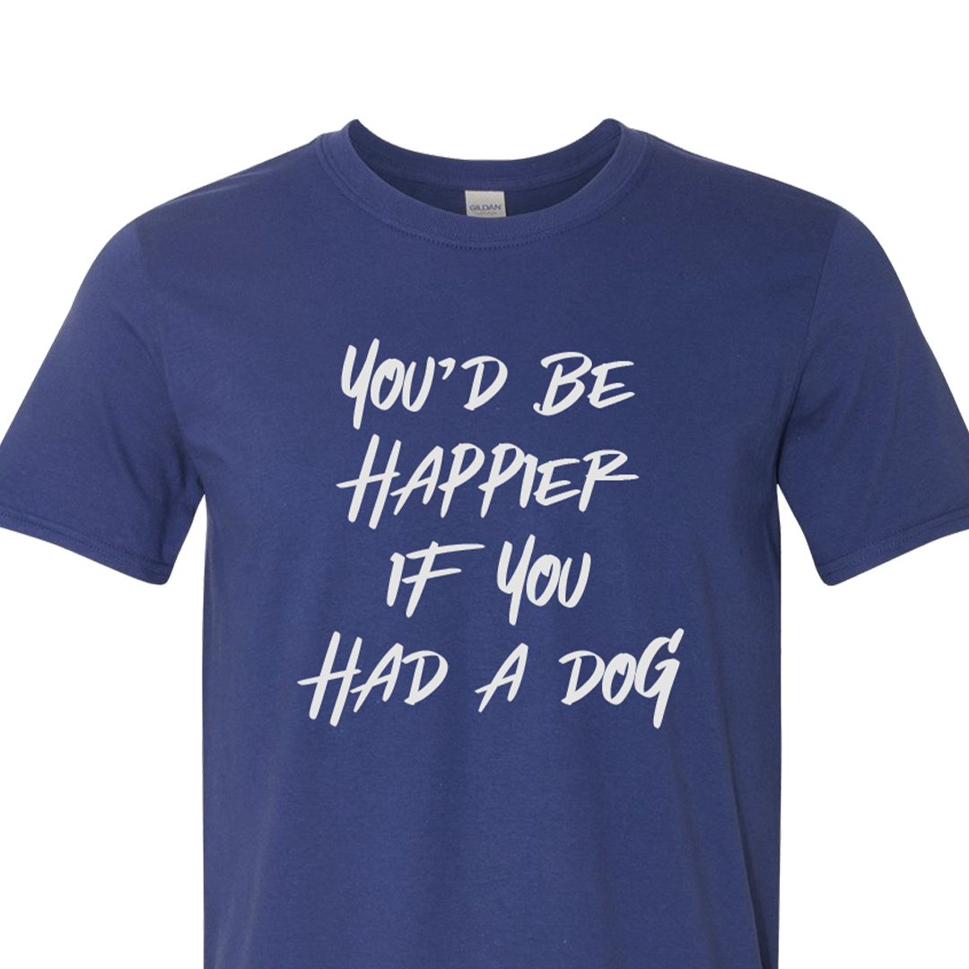 You'd Be Happier if You Had a Dog T-shirt