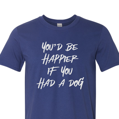 You'd Be Happier if You Had a Dog T-shirt