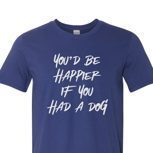 You'd Be Happier if You Had a Dog T-shirt